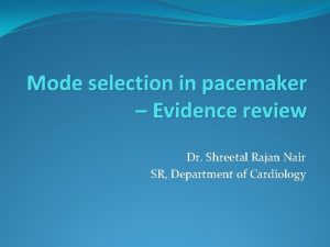 Mode selection in pacemaker Evidence review Dr Shreetal