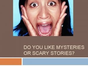 DO YOU LIKE MYSTERIES OR SCARY STORIES Some