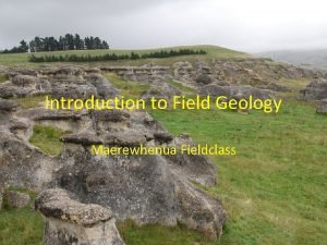 Introduction to Field Geology Maerewhenua Fieldclass When and