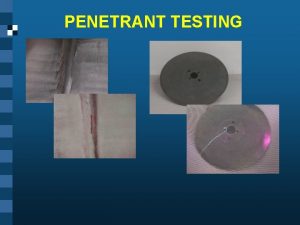 PENETRANT TESTING Introduction This module is intended to