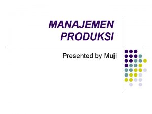 MANAJEMEN PRODUKSI Presented by Muji 1 PENDAHULUAN l