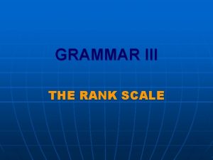GRAMMAR III THE RANK SCALE The RANK SCALE