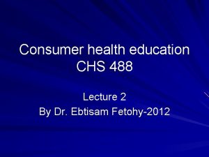 Consumer health education CHS 488 Lecture 2 By