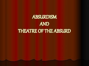 ABSURDISM AND THEATRE OF THE ABSURD ABSURDISM A