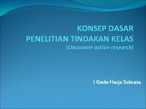 KONSEP DASAR PENELITIAN TINDAKAN KELAS Classroom action research