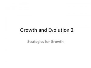 Growth and Evolution 2 Strategies for Growth The