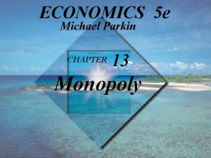 ECONOMICS 5 e Michael Parkin CHAPTER 13 Monopoly
