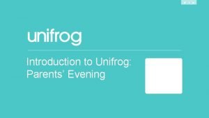 Introduction to Unifrog Parents Evening What is Unifrog