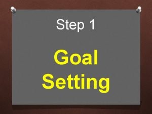 Step 1 Goal Setting Goal Setting The crucial