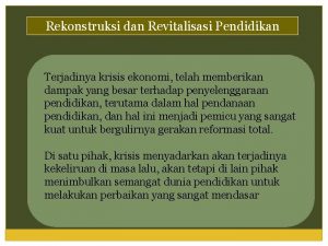 Rekonstruksi dan Revitalisasi Pendidikan Terjadinya krisis ekonomi telah