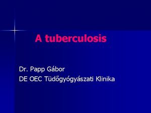 A tuberculosis Dr Papp Gbor DE OEC Tdgygyszati