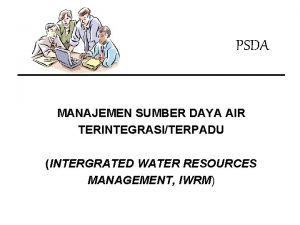 PSDA MANAJEMEN SUMBER DAYA AIR TERINTEGRASITERPADU INTERGRATED WATER