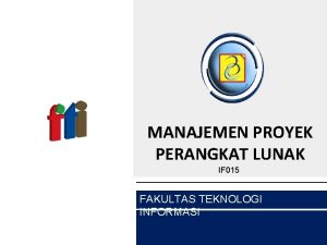 MANAJEMEN PROYEK PERANGKAT LUNAK IF 015 FAKULTAS TEKNOLOGI