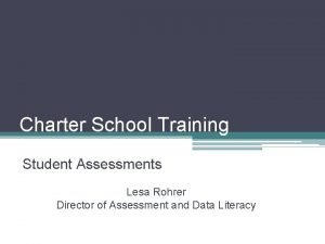 Charter School Training Student Assessments Lesa Rohrer Director