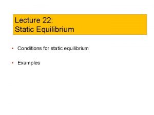 Lecture 22 Static Equilibrium Conditions for static equilibrium