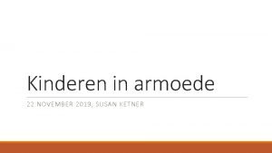 Kinderen in armoede 22 NOVEMBER 2019 SUSAN KETNER