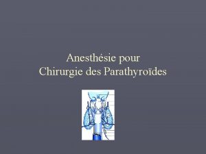Anesthsie pour Chirurgie des Parathyrodes Introduction Dtection facile