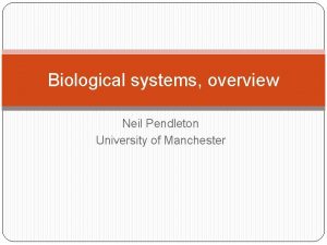 Biological systems overview Neil Pendleton University of Manchester