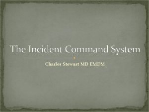 The Incident Command System Charles Stewart MD EMDM