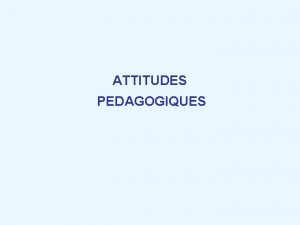 ATTITUDES PEDAGOGIQUES ACCUEIL FORMATION THEORIE PRATIQUE LACCUEIL Pourquoi