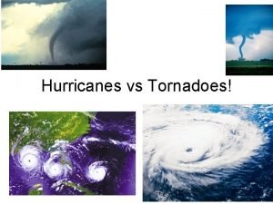 Similarities of tornadoes and hurricanes Similarities of tornadoes and hurricanes