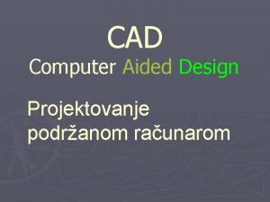 CAD Computer Aided Design Projektovanje podranom raunarom PROJEKTOVANJE