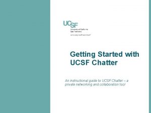 Getting Started with UCSF Chatter An instructional guide