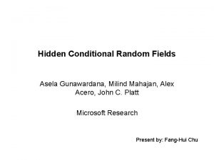 Hidden Conditional Random Fields Asela Gunawardana Milind Mahajan