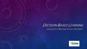 DECISIONBASED LEARNING DEVELOPED AT BRIGHAM YOUNG UNIVERSITY WHAT