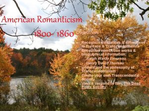 American Romanticism 1800 1860 Objectives l l l