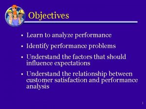 Objectives Learn to analyze performance Identify performance problems
