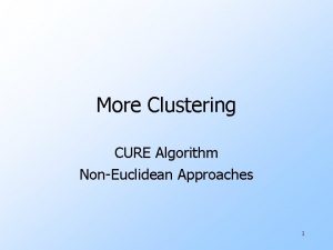 More Clustering CURE Algorithm NonEuclidean Approaches 1 The