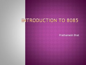 Prathamesh Bhat 8085 INTRODUCTION The features of INTEL