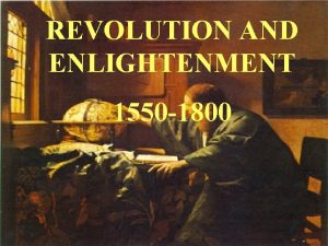 REVOLUTION AND ENLIGHTENMENT 1550 1800 When you hear