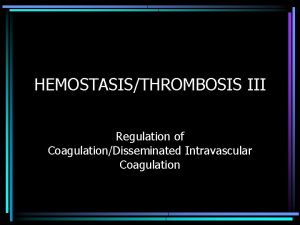 HEMOSTASISTHROMBOSIS III Regulation of CoagulationDisseminated Intravascular Coagulation REGULATION