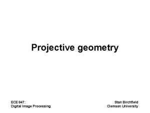 Projective geometry ECE 847 Digital Image Processing Stan
