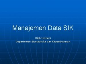 Manajemen Data SIK Diah Indriani Departemen Biostatistika dan