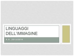 LINGUAGGI DELLIMMAGINE A A 20132014 LIMMAGINESEGNO Lelaborazione di