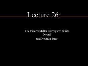 Lecture 26 The Bizarre Stellar Graveyard White Dwarfs