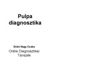 Pulpa diagnosztika Dob Nagy Csaba Orlis Diagnosztikai Tanszk