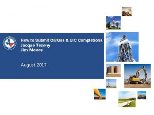 How to Submit OilGas UIC Completions Jacque Teseny