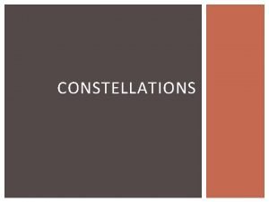 CONSTELLATIONS WHAT IS A CONSTELLATION A pattern or