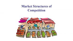 Market Structures of Competition Market Structures What is