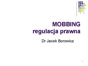 MOBBING regulacja prawna Dr Jacek Borowicz 1 Mobbing