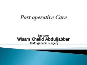 Post operative Care Lecturer Wisam Khalid Abduljabbar FIBMS