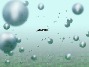 MATTER Matter anything that has mass takes up