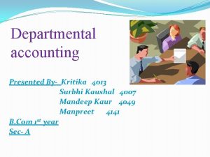 Departmental accounting Presented By Kritika 4013 Surbhi Kaushal