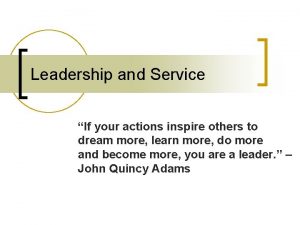 Leadership and Service If your actions inspire others