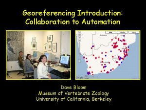 Georeferencing Introduction Collaboration to Automation Dave Bloom Museum