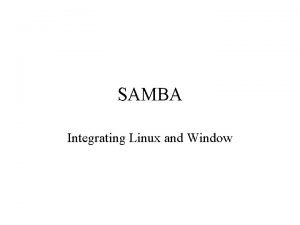 SAMBA Integrating Linux and Window What is Samba